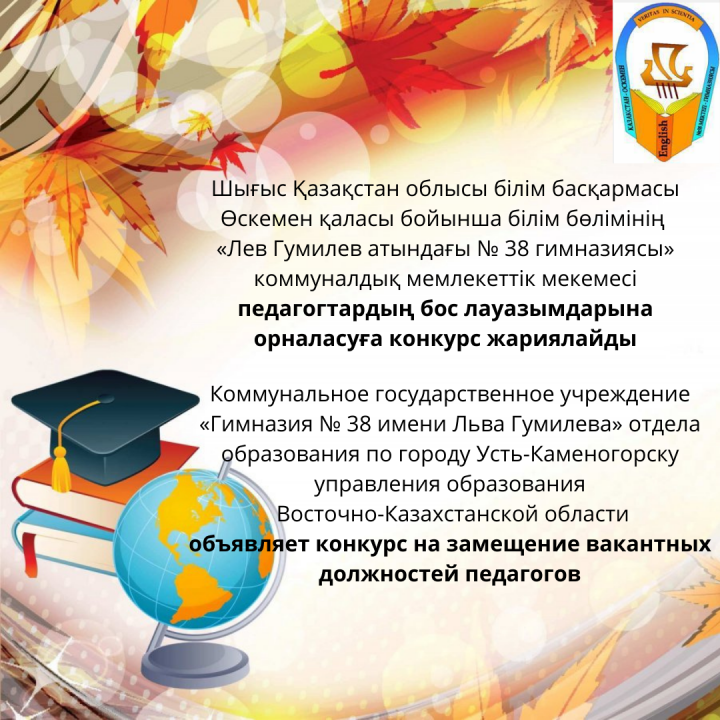 Шығыс Қазақстан облысы білім басқармасы Өскемен қаласы бойынша білім бөлімінің «Лев Гумилев атындағы № 38 гимназиясы» КММ педагогтардың бос лауазымдарына орналасуға конкурс жариялайды